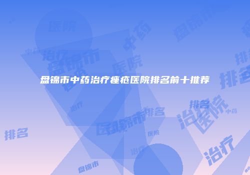 盘锦市中药治疗痤疮医院排名前十推荐