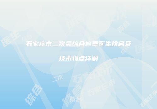 石家庄市二次鼻综合修复医生排名及技术特点详解