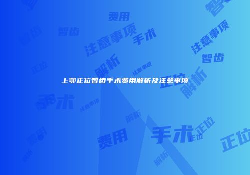 上鄂正位智齿手术费用解析及注意事项