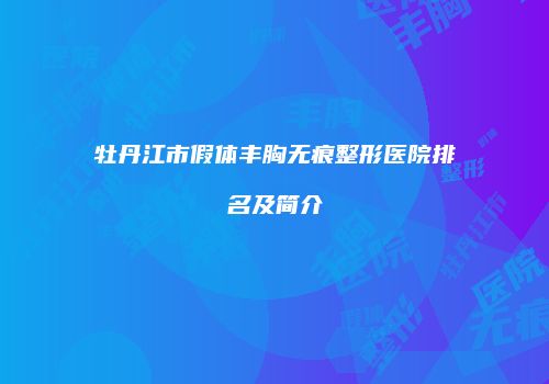 牡丹江市假体丰胸无痕整形医院排名及简介