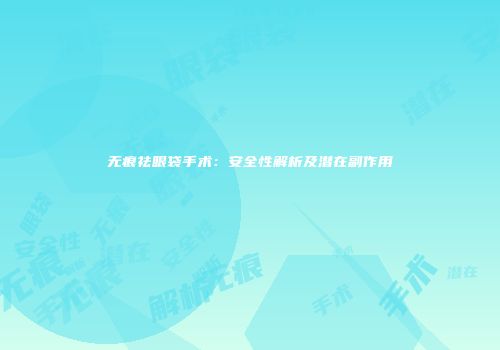 无痕祛眼袋手术：安全性解析及潜在副作用