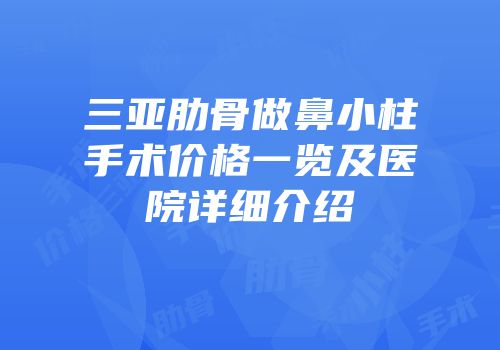 三亚肋骨做鼻小柱手术价格一览及医院详细介绍