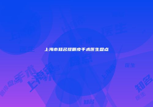 上海市知名提眼皮手术医生盘点