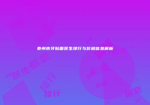 泰州市牙贴面医生排行与价格信息解析