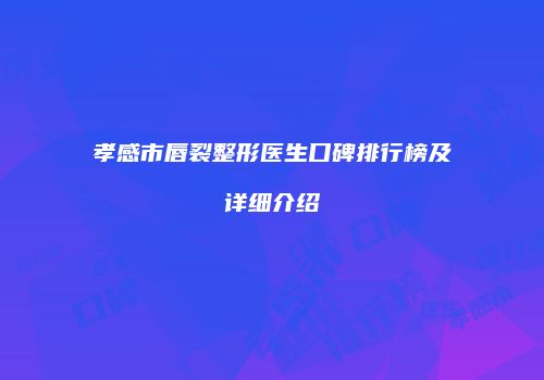 孝感市唇裂整形医生口碑排行榜及详细介绍