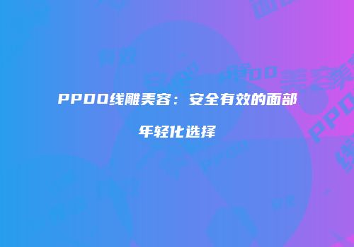 PPDO线雕美容：安全有效的面部年轻化选择