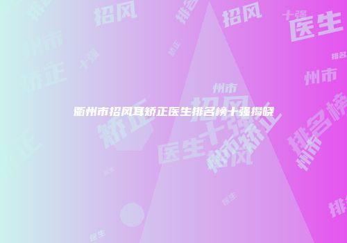 衢州市招风耳矫正医生排名榜十强揭晓