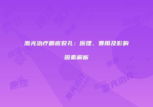 激光治疗眼底裂孔：原理、费用及影响因素解析
