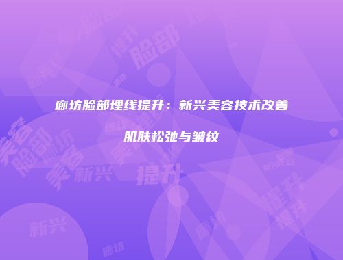 廊坊脸部埋线提升：新兴美容技术改善肌肤松弛与皱纹