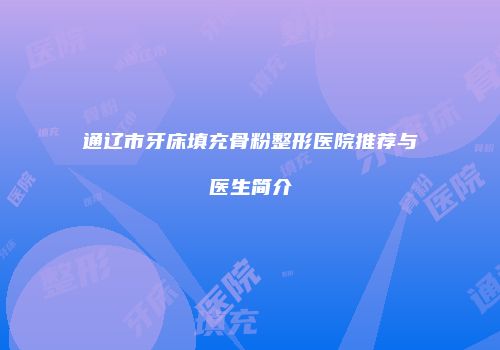 通辽市牙床填充骨粉整形医院推荐与医生简介
