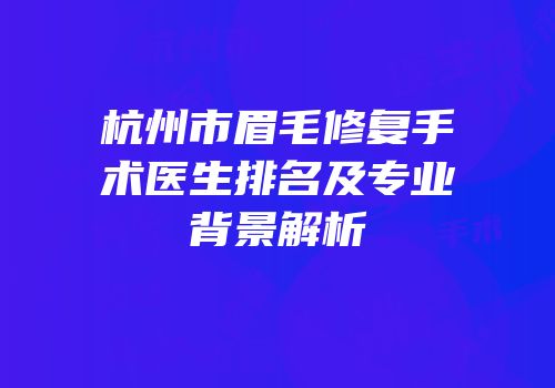 杭州市眉毛修复手术医生排名及专业背景解析