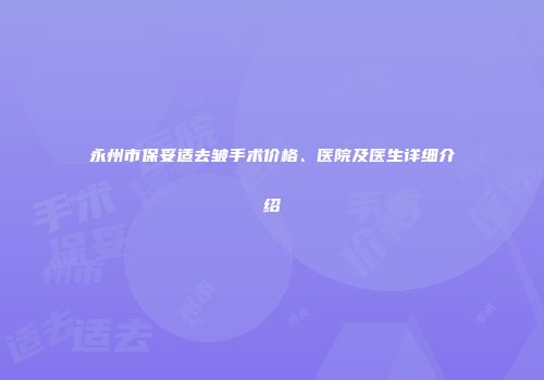 永州市保妥适去皱手术价格、医院及医生详细介绍