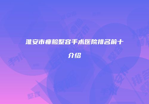 淮安市瘦脸整容手术医院排名前十介绍