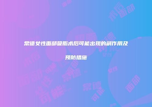 常德女性面部吸脂术后可能出现的副作用及预防措施