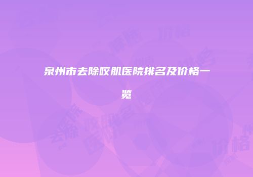 泉州市去除咬肌医院排名及价格一览