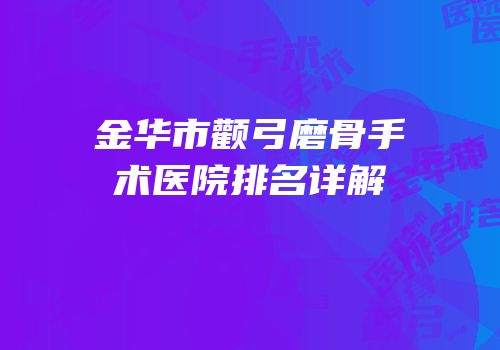 金华市颧弓磨骨手术医院排名详解