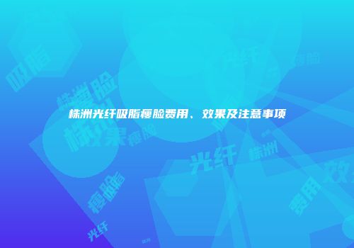 株洲光纤吸脂瘦脸费用、效果及注意事项