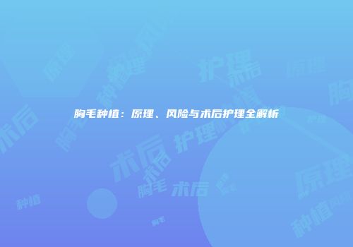 胸毛种植：原理、风险与术后护理全解析