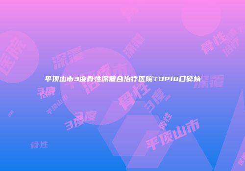 平顶山市3度骨性深覆合治疗医院TOP10口碑榜
