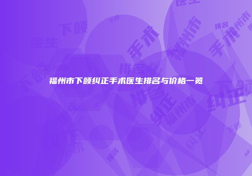福州市下颌纠正手术医生排名与价格一览