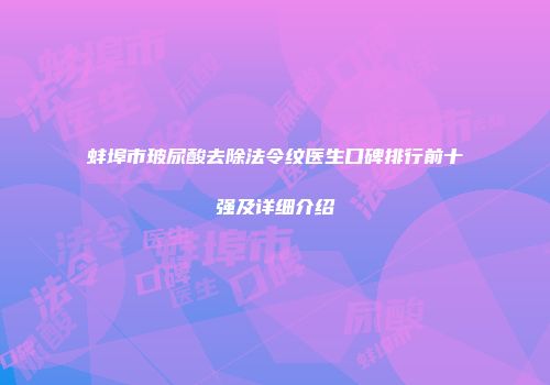 蚌埠市玻尿酸去除法令纹医生口碑排行前十强及详细介绍