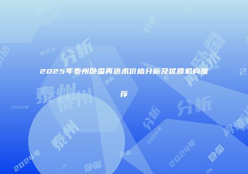 2025年泰州卧蚕再造术价格分析及优质机构推荐