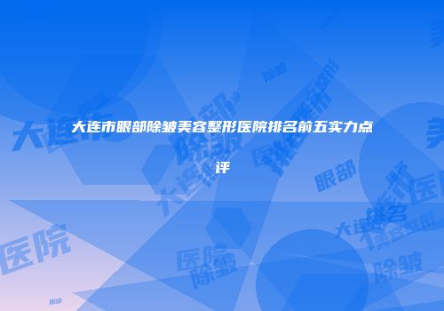 大连市眼部除皱美容整形医院排名前五实力点评