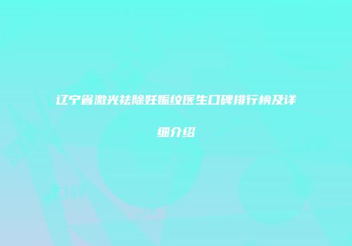 辽宁省激光祛除妊娠纹医生口碑排行榜及详细介绍