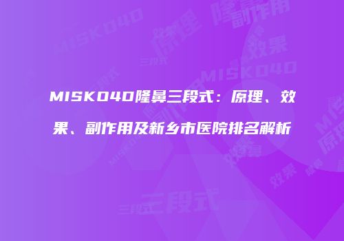 MISKO4D隆鼻三段式：原理、效果、副作用及新乡市医院排名解析