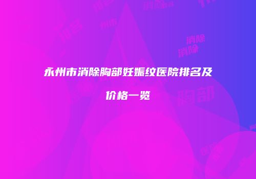 永州市消除胸部妊娠纹医院排名及价格一览