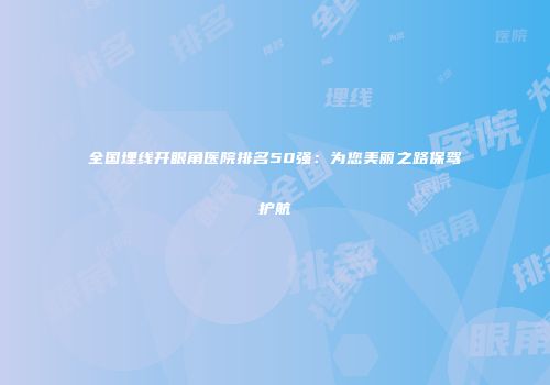 全国埋线开眼角医院排名50强：为您美丽之路保驾护航
