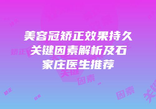 美容冠矫正效果持久关键因素解析及石家庄医生推荐
