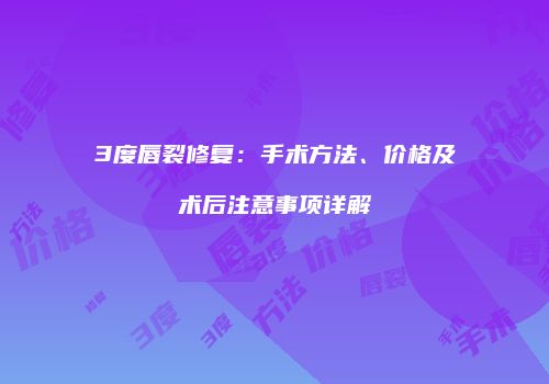 3度唇裂修复：手术方法、价格及术后注意事项详解
