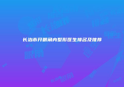 长治市开眼角内整形医生排名及推荐