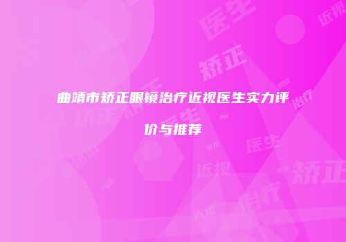 曲靖市矫正眼镜治疗近视医生实力评价与推荐