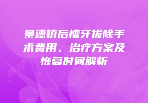 景德镇后槽牙拔除手术费用、治疗方案及恢复时间解析