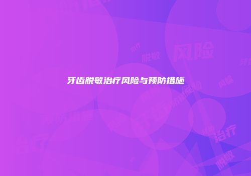 牙齿脱敏治疗风险与预防措施