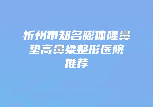 忻州市知名膨体隆鼻垫高鼻梁整形医院推荐