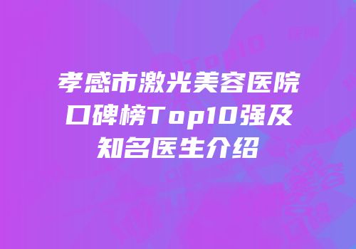 孝感市激光美容医院口碑榜Top10强及知名医生介绍
