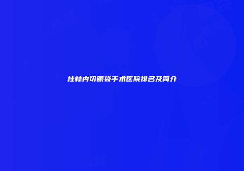 桂林内切眼袋手术医院排名及简介