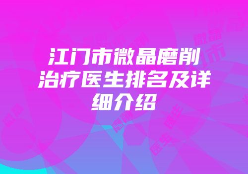 江门市微晶磨削治疗医生排名及详细介绍
