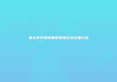 淮北市牙缝修复医院排名及详细介绍