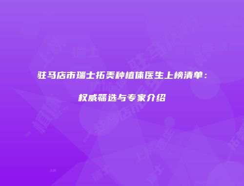 驻马店市瑞士拓美种植体医生上榜清单：权威筛选与专家介绍