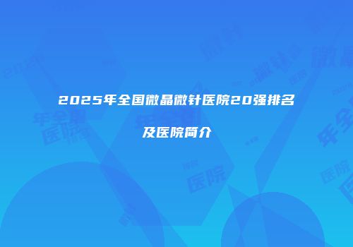 2025年全国微晶微针医院20强排名及医院简介