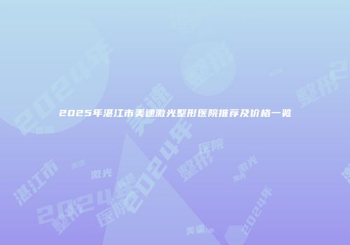 2025年湛江市美速激光整形医院推荐及价格一览