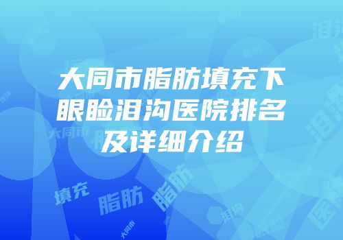 大同市脂肪填充下眼睑泪沟医院排名及详细介绍