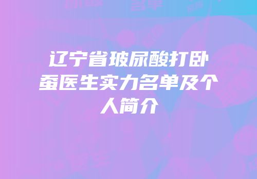 辽宁省玻尿酸打卧蚕医生实力名单及个人简介