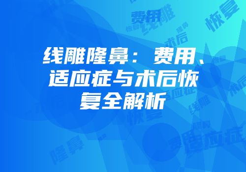 线雕隆鼻：费用、适应症与术后恢复全解析