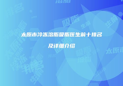 太原市冷冻溶脂吸脂医生前十排名及详细介绍