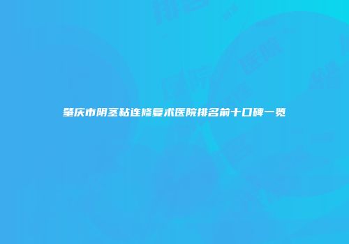 肇庆市阴茎粘连修复术医院排名前十口碑一览